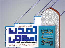نشست تخصصی تمدن اسلامی ازعصربعثت تا عصر ظهور با تأکید برنظریه  کتاب  تمدن رضوی